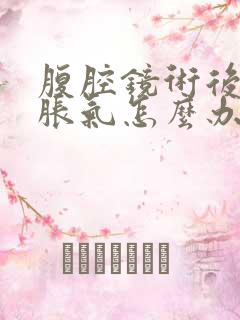 腹腔镜术后肚子胀气怎么办