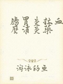 肠胃炎拉血吃什么消炎药