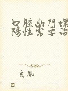 口腔幽门螺杆菌阳性需要治疗吗