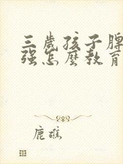 三岁孩子脾气倔强怎么教育