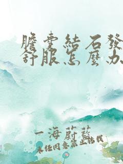 胆囊结石发胀不舒服怎么办