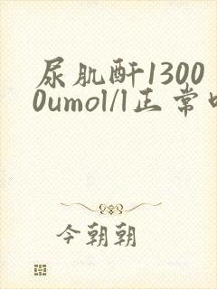 尿肌酐13000umol/l正常吗