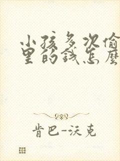 小孩多次偷拿家里的钱怎么教育