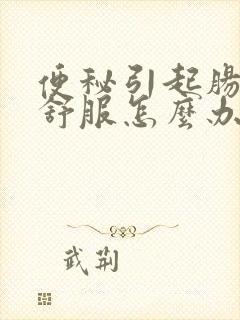 便秘引起肠胃不舒服怎么办