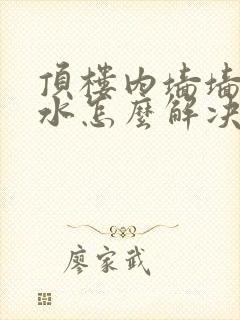 顶楼内墙墙壁渗水怎么解决