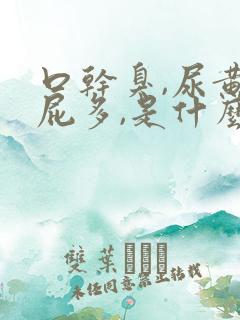 口干臭,尿黄,屁多,是什么原因