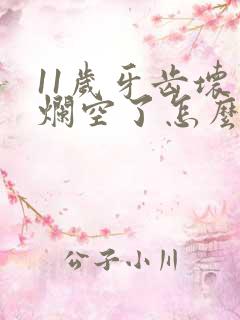 11岁牙齿坏了烂空了怎么办