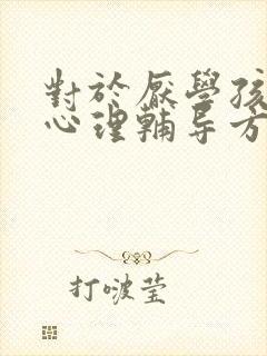 对于厌学孩子的心理辅导方法