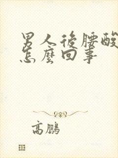 男人后腰酸痛是怎么回事