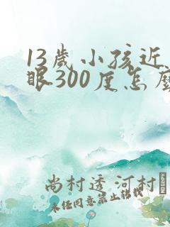 13岁小孩近视眼300度怎么办