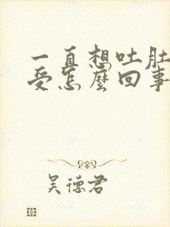 一直想吐肚子难受怎么回事