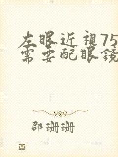 左眼近视75度需要配眼镜吗