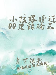 小孩眼睛近视300度能矫正吗