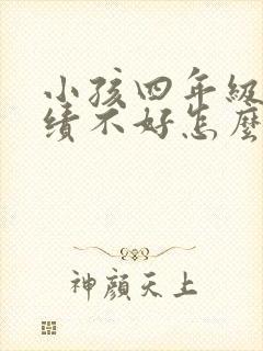 小孩四年级了成绩不好怎么办