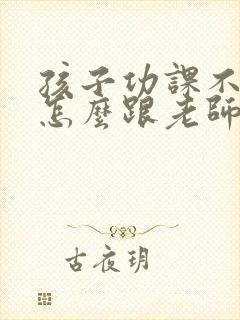 孩子功课不好,怎么跟老师交流?