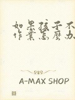 如果孩子不爱写作业怎么办