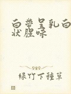 白带呈乳白色糊状腥味