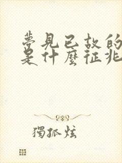 梦见已故的亲人是什么征兆周公解梦