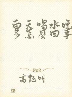 白天喝水晚上尿多怎么回事