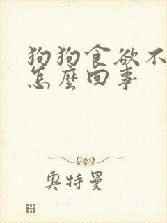 狗狗食欲不振是怎么回事