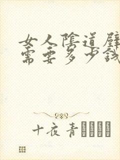 女人阴道壁膨出需要多少钱