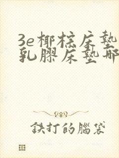 3e椰棕床垫和乳胶床垫哪个好