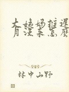 大姨妈推迟这个月没来怎么办