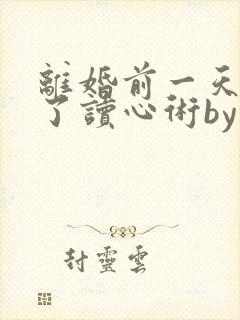 离婚前一天我有了读心术by白兔