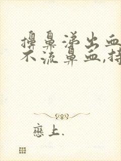 擤鼻涕出血但是不流鼻血,持续一周