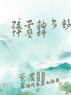 孩子抽多动应看什么科