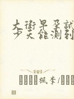 大卫早孕试纸多少天能测到强阳