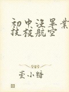 初中没毕业能上技校航空