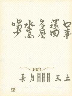 喝水多还口干尿少怎么回事