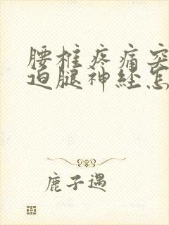 腰椎疼痛突出压迫腿神经怎么治疗