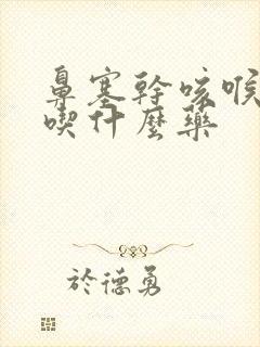 鼻塞干咳喉咙痛吃什么药