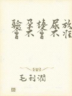 验孕棒尿放久了会不会不准