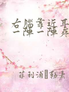 右脑靠近耳朵疼一阵一阵疼