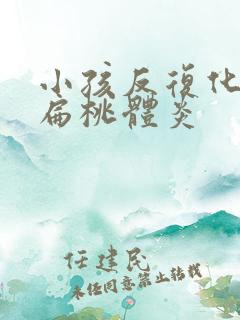 小孩反复化脓性扁桃体炎