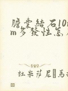 胆囊结石10mm多发性怎么治疗