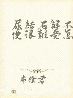 尿结石解不出小便很难受怎么办