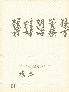 颈椎间管狭窄的最好治疗方法