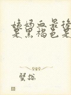 姨妈血最后几天是黑褐色是什么原因