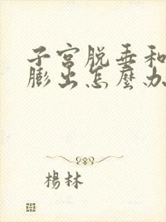 子宫脱垂和阴壁膨出怎么办