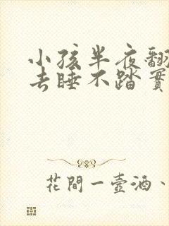 小孩半夜翻来翻去睡不踏实什么原因