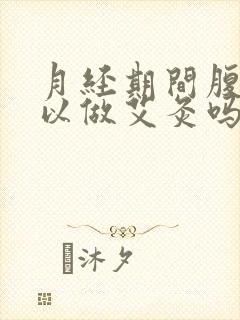 月经期间腹部可以做艾灸吗