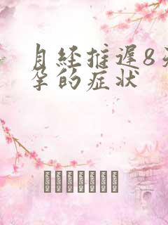 月经推迟8天怀孕的症状