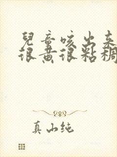 儿童咳出来的痰很黄很粘稠