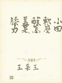 膝盖酸软小腿无力是怎么回事