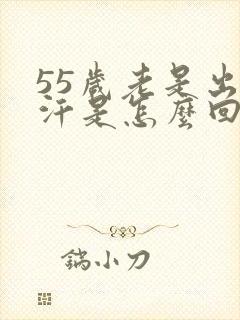 55岁老是出虚汗是怎么回事