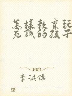 怎样教育玩游戏充钱的孩子